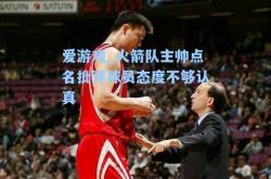爱游戏_火箭队主帅点名批评球员态度不够认真