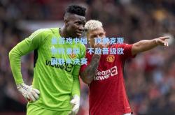 爱游戏中国：阿贾克斯惨败曼联，不敌晋级欧国联半决赛
