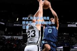 ayx_灰熊队主场连胜收官，稳固西部前八位置
