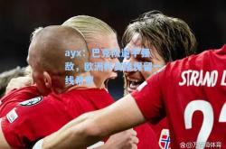 ayx：巴克队逼平强敌，欧洲杯资格保留一线希望