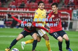 【ayx】鹿岛鹿角战胜对手，取得一场胜利