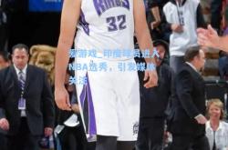 爱游戏_印度球员进入NBA选秀，引发媒体关注