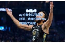 ayx|勇士队获得总冠军，库里夺得FMVP成最大赢家
