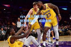 ayx_湖人队关键时刻发挥出色，成功击败对手
