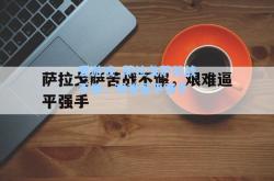 爱游戏_萨拉戈萨苦战不懈，艰难逼平强手