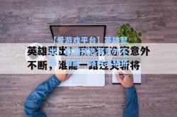 【爱游戏平台】英雄辈出！欧洲预选赛意外不断，谁能一路过关斩将