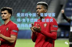 爱游戏中国：葡萄牙客场-负于德国，低迷状态待改善