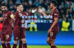 爱游戏中国：多特蒙德主场战平国际米兰，欧冠前景稍逊