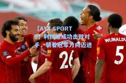 【AYX SPORTS】利物浦成功击败对手，朝着冠军方向迈进
