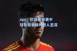 ayx：欧国联联赛中球员敬业精神感人至深