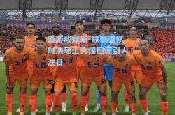 爱游戏娱乐-联赛强队对决场上火爆局面引人注目