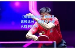【爱游戏娱乐】四川队紧咬比分，险胜对手进入胜利行列