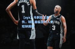 【ayx】马刺后卫重伤，球队面临暂时人手短缺困境