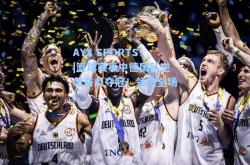 AYX SPORTS|篮球赛事中德国队逆袭奋力夺冠！领跑全场！