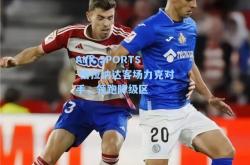 AYX SPORTS-格拉纳达客场力克对手，领跑降级区