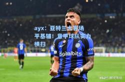 ayx：亚特兰大客场平基辅！意甲球队实力横扫