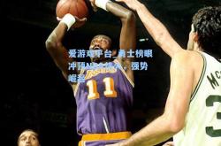 爱游戏平台_勇士榜眼冲顶NBA热火，强势崛起