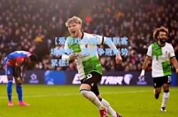 【爱游戏中国】曼联客场惨败，英超争冠形势紧张！