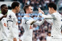 爱游戏中国|利物浦客场不敌热刺，遭遇三连败
