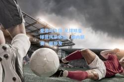 爱游戏中国-足球明星球员风采依旧，国内联赛一触即发