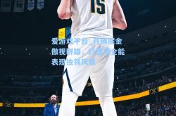 爱游戏平台_丹佛掘金傲视群雄，约基奇全能表现独领风骚