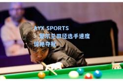 AYX SPORTS：爱尔兰田径选手速度惊艳夺冠