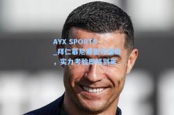 AYX SPORTS_拜仁慕尼黑面对强敌，实力考验即将到来