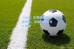【ayx】比赛结果惊喜频出，无极限战绩令人震撼