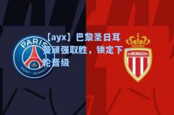 【ayx】巴黎圣日耳曼顽强取胜，锁定下一轮晋级