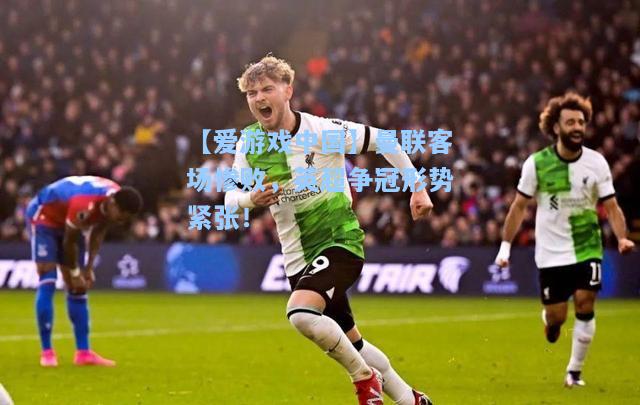 曼联客场惨败，英超争冠形势紧张！