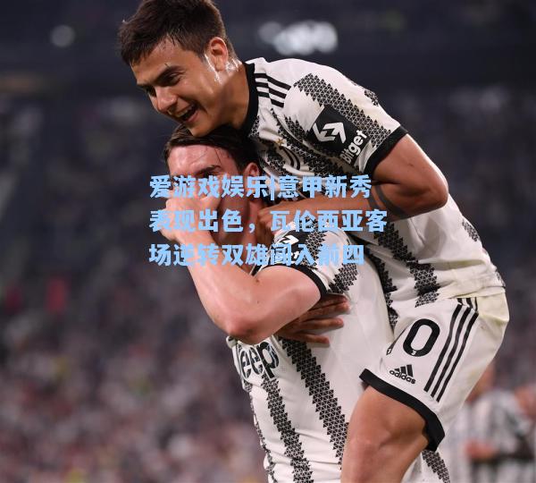 意甲新秀表现出色，瓦伦西亚客场逆转双雄闯入前四