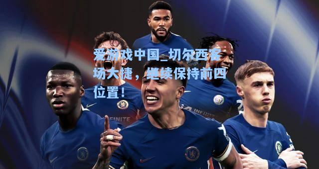 切尔西客场大捷，继续保持前四位置！