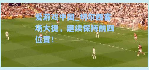 切尔西客场大捷，继续保持前四位置！