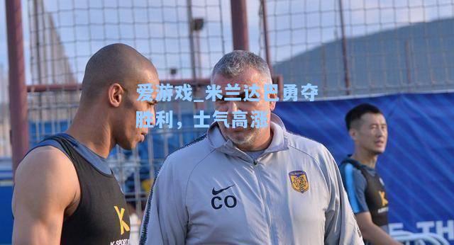 米兰达巴勇夺胜利，士气高涨