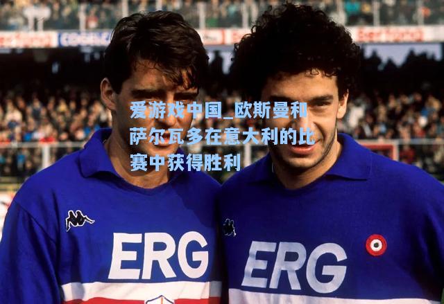 欧斯曼和萨尔瓦多在意大利的比赛中获得胜利