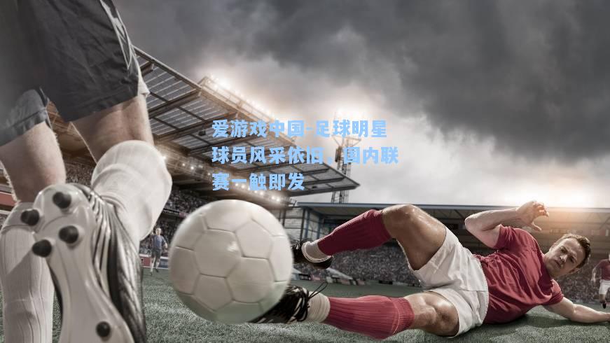 足球明星球员风采依旧，国内联赛一触即发