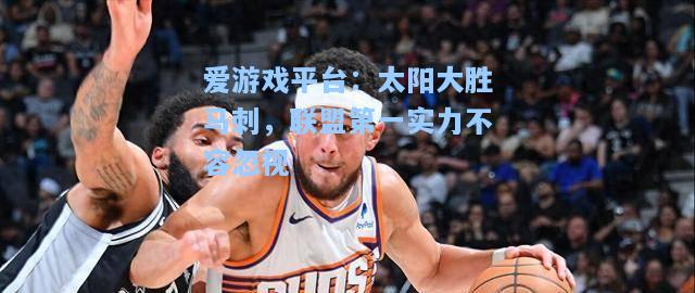 太阳大胜马刺，联盟第一实力不容忽视
