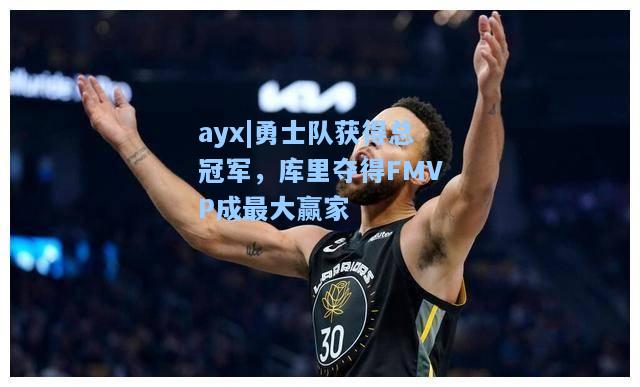 勇士队获得总冠军，库里夺得FMVP成最大赢家