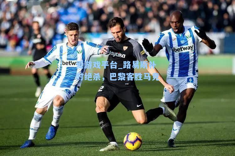 路易斯补时绝杀，巴黎客胜马竞