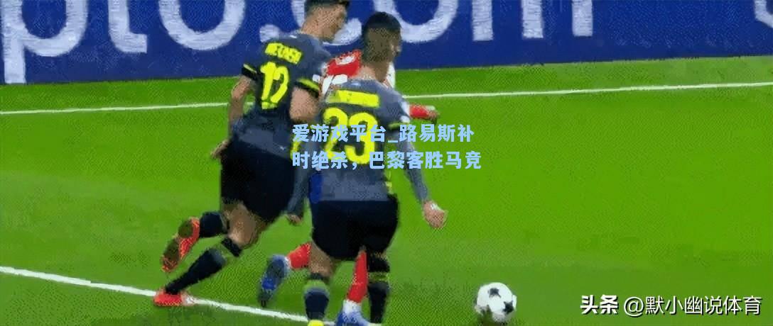 路易斯补时绝杀，巴黎客胜马竞