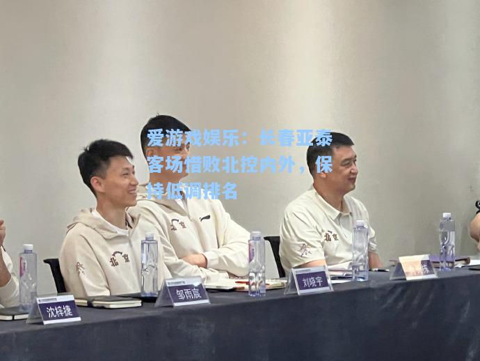 长春亚泰客场惜败北控内外，保持低调排名
