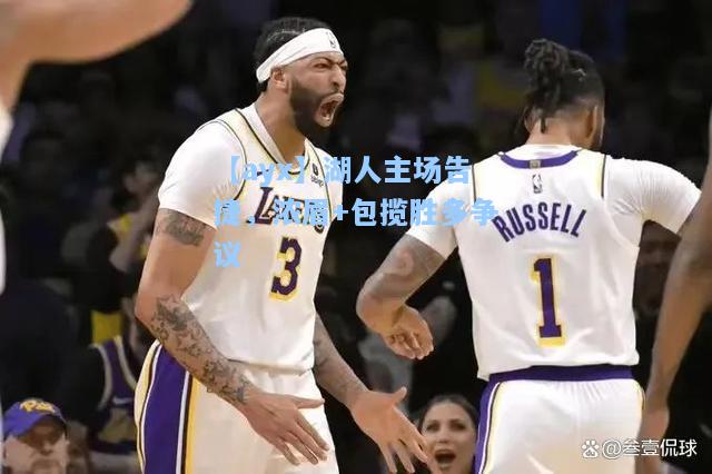湖人主场告捷，浓眉+包揽胜多争议