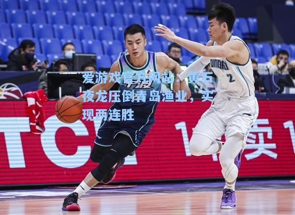 黄石夜龙压倒青岛渔业，实现两连胜