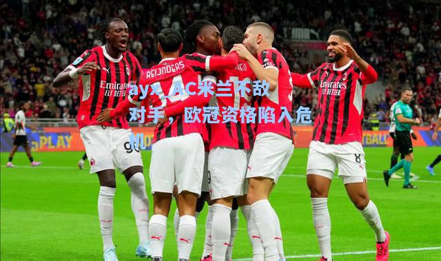 AC米兰不敌对手，欧冠资格陷入危机