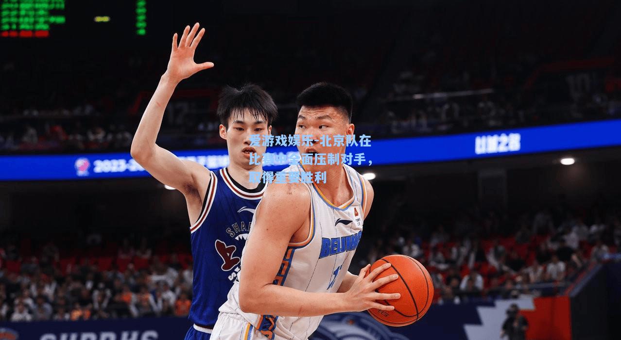 北京队在比赛中全面压制对手，取得重要胜利
