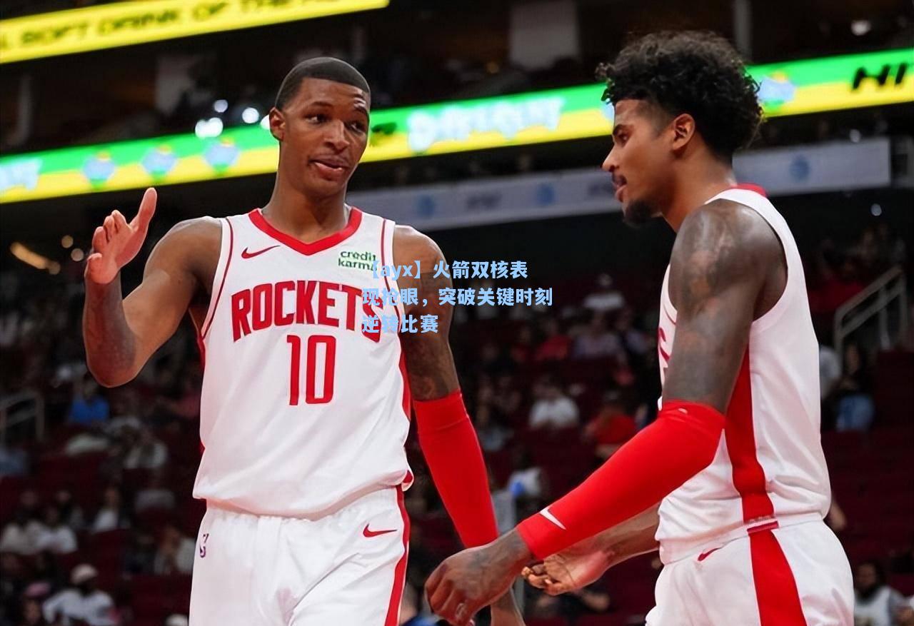 火箭双核表现抢眼，突破关键时刻逆转比赛