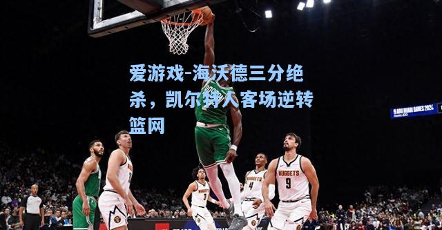 海沃德三分绝杀，凯尔特人客场逆转篮网