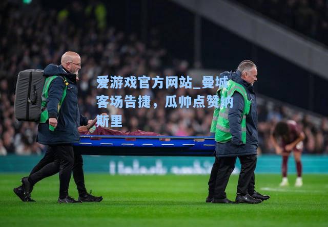 曼城客场告捷，瓜帅点赞纳斯里