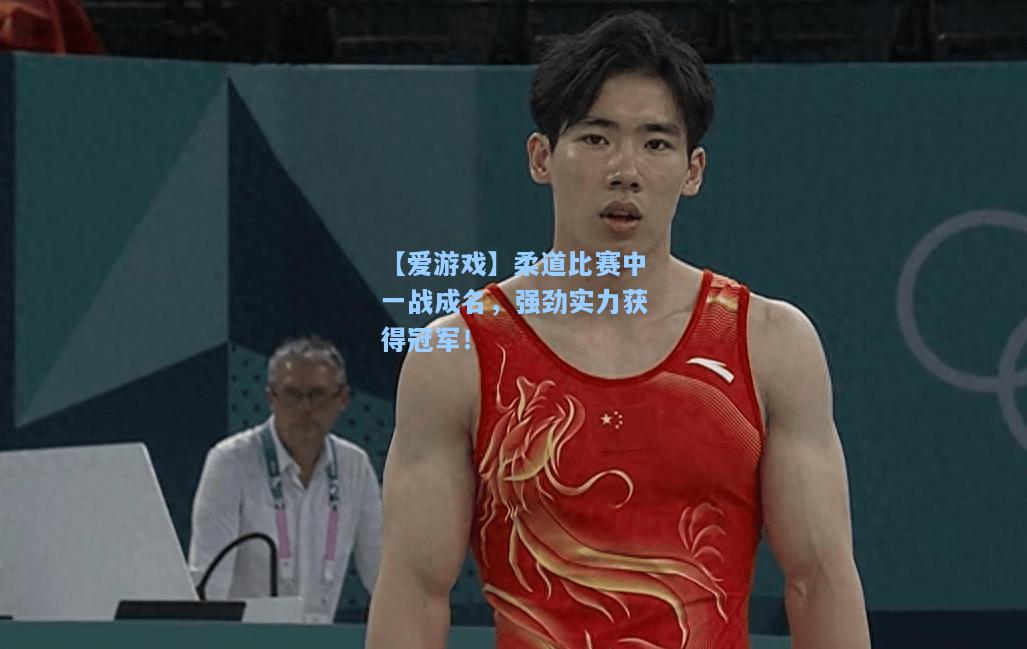 柔道比赛中一战成名，强劲实力获得冠军！