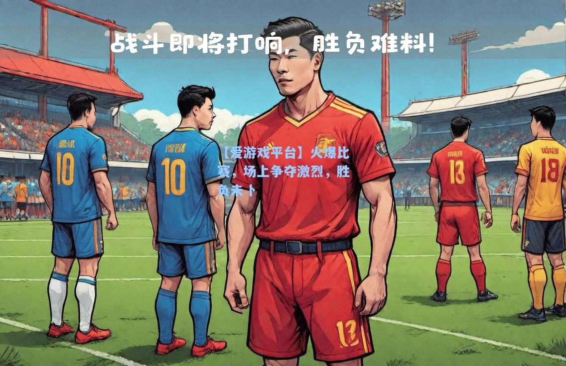 火爆比赛，场上争夺激烈，胜负未卜
